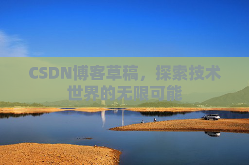 CSDN博客草稿，探索技术世界的无限可能